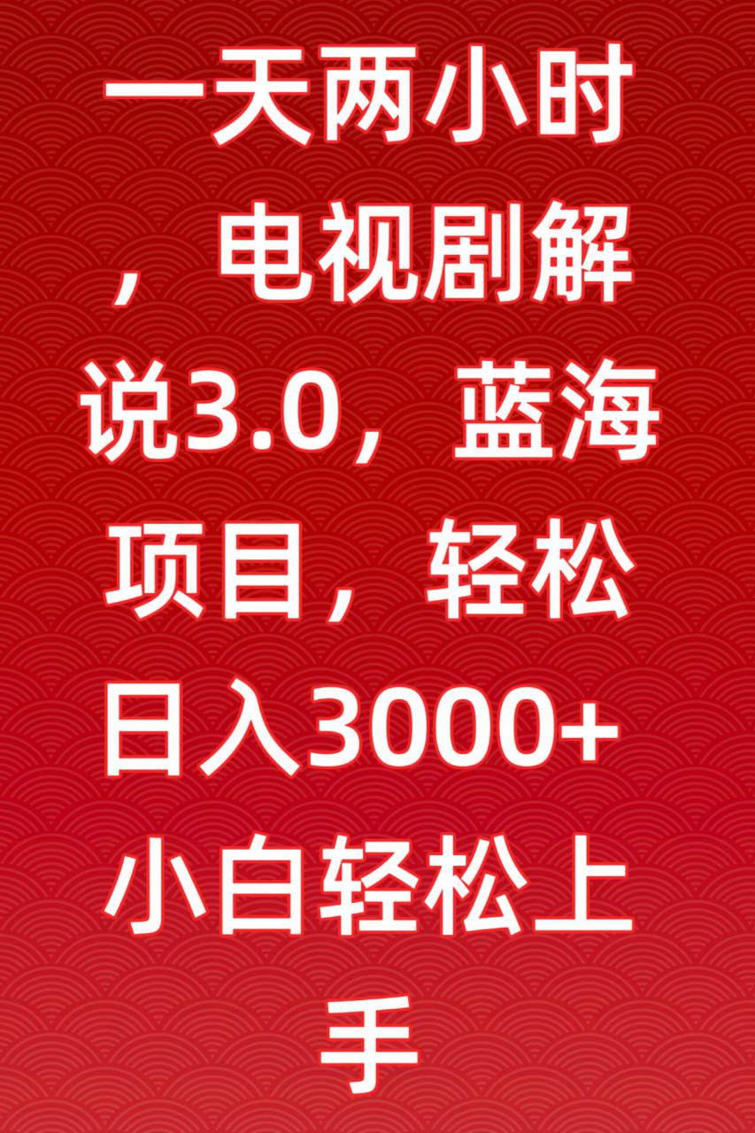 一天两小时，电视剧解说3.0，蓝海项目，轻松日入3000+小白轻松上手【揭秘】-网赚36计