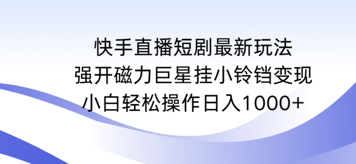 快手直播短剧最新玩法，强开磁力巨星挂小铃铛变现，小白轻松操作日入1000+【揭秘】-网赚36计