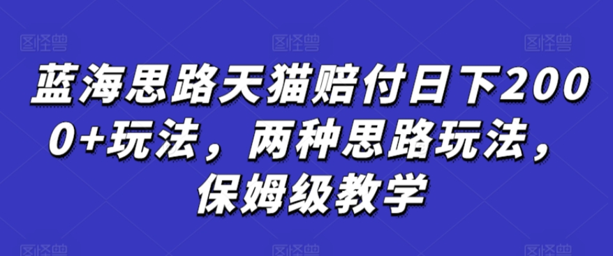 蓝海思路天猫赔付日下2000+玩法，两种思路玩法，保姆级教学【仅揭秘】-网赚36计