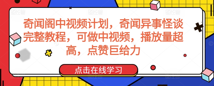 奇闻阁中视频计划，奇闻异事怪谈完整教程，可做中视频，播放量超高，点赞巨给力-网赚36计