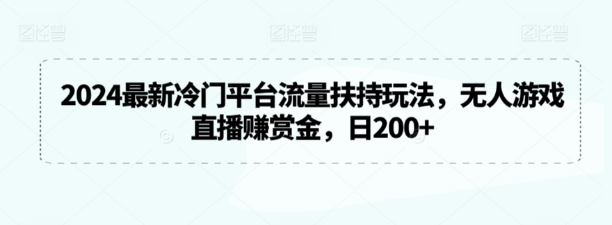 2024最新冷门平台流量扶持玩法,无人游戏直播赚赏金,日200+【揭秘】