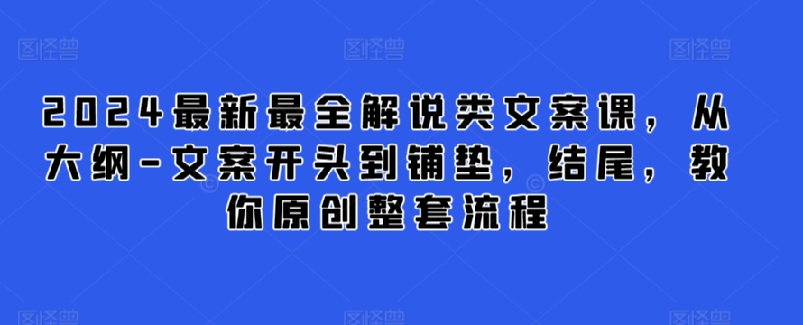 2024最新最全解说类文案课，从大纲-文案开头到铺垫，结尾，教你原创整套流程-网赚36计