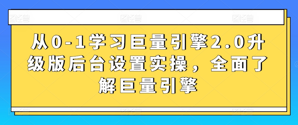 从0-1学习巨量引擎2.0升级版后台设置实操，全面了解巨量引擎-网赚36计