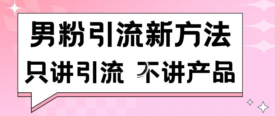 男粉引流新方法日引流100多个男粉只讲引流不讲产品不违规不封号【揭秘】-网赚36计