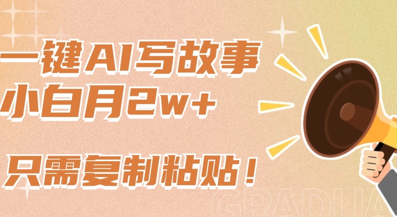 一键AI写故事，新赛道新玩法，只需复制粘贴，小白轻松月入2w+【揭秘】-网赚36计