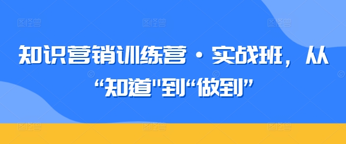知识营销训练营·实战班，从“知道”到“做到”-网赚36计