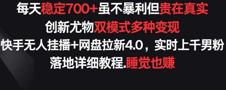 每天稳定700+，收益不高但贵在真实，创新尤物双模式多渠种变现，快手无人挂播+网盘拉新4.0【揭秘】-网赚36计