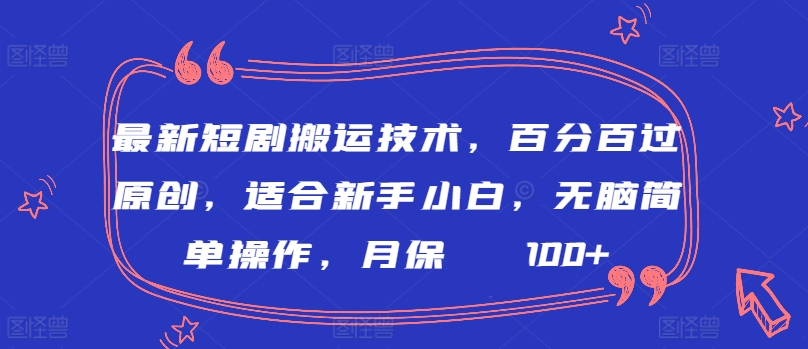 最新短剧搬运技术，百分百过原创，适合新手小白，无脑简单操作，月保底2000+【揭秘】-网赚36计