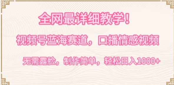 全网最详细教学,视频号蓝海赛道,口播情感视频,无需露脸,制作简单,轻松实现日入1000+【揭秘】