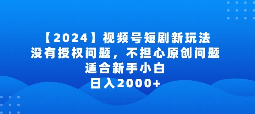 2024视频号短剧玩法，没有授权问题，不担心原创问题，适合新手小白，日入2000+【揭秘】-网赚36计