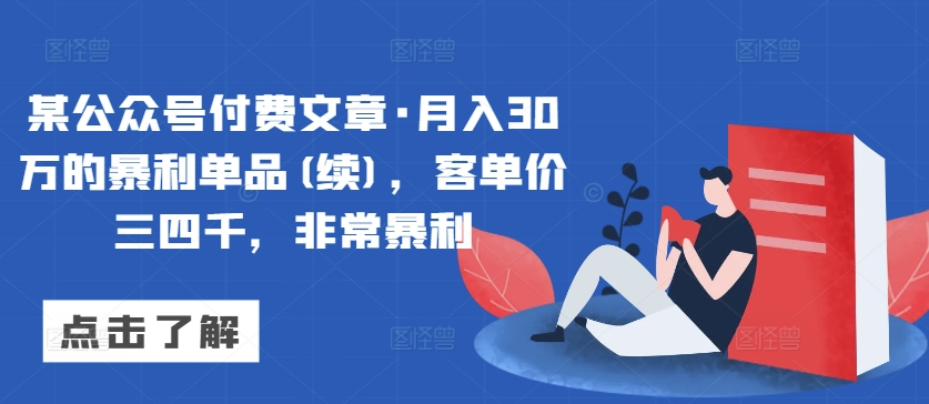 某公众号付费文章·月入30万的暴利单品(续)，客单价三四千，非常暴利-网赚36计