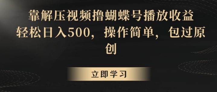 靠解压视频撸蝴蝶号播放收益，轻松日入500，操作简单，包过原创【揭秘】-网赚36计