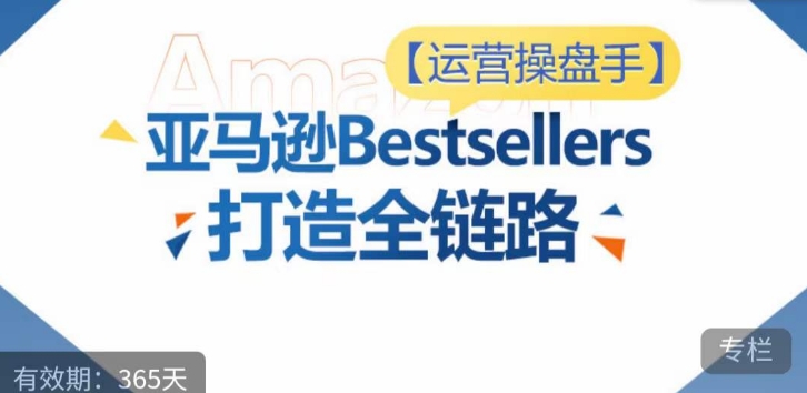 运营操盘手！亚马逊Bestsellers打造全链路，选品、Listing、广告投放全链路进阶优化-网赚36计