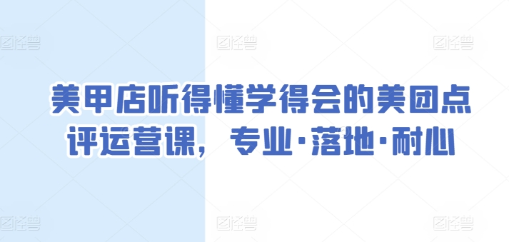 美甲店听得懂学得会的美团点评运营课,专业·落地·耐心