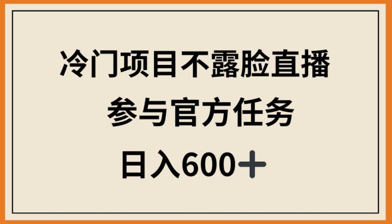 冷门项目不露脸直播，参与官方任务，日入600+【揭秘】-网赚36计