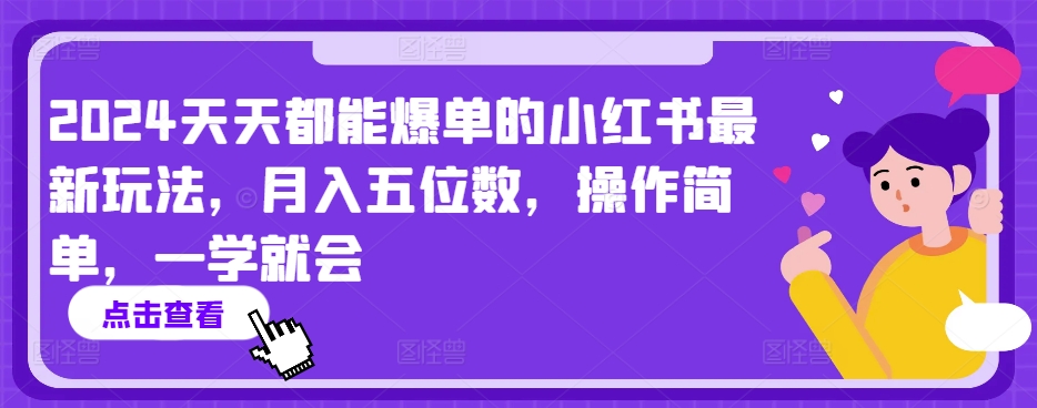 2024天天都能爆单的小红书最新玩法，月入五位数，操作简单，一学就会【揭秘】-网赚36计