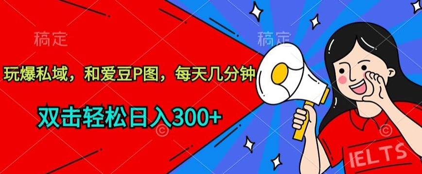 玩爆私域，和爱豆P图，每天几分钟 轻松日入300+【揭秘】-网赚36计