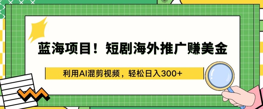 蓝海项目!短剧海外推广赚美金，利用AI混剪视频，轻松日入300+【揭秘】-网赚36计