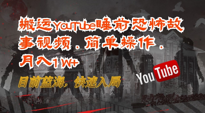 搬运YouTube睡前恐怖故事视频，简单操作，月入1W+，目前蓝海，快速入局【揭秘】-网赚36计