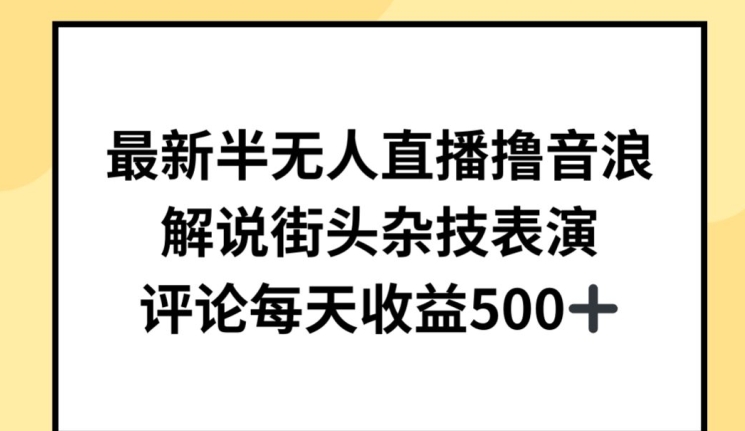 最新半无人直播撸音浪，解说街头杂技表演，平均每天收益500+【揭秘】-网赚36计