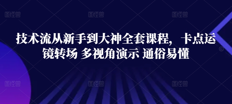 技术流从新手到大神全套课程，卡点运镜转场 多视角演示 通俗易懂-网赚36计