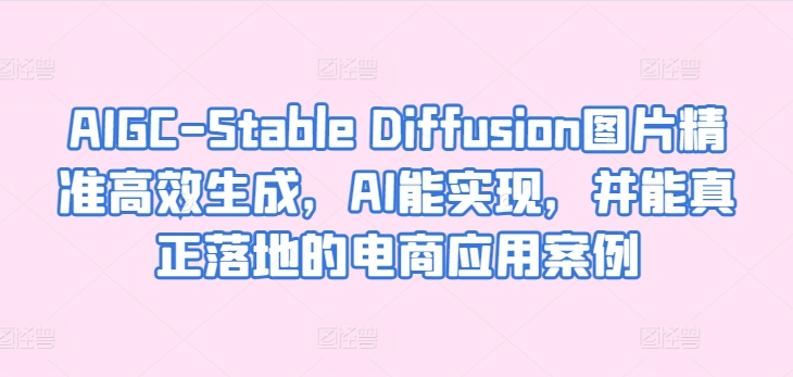 AIGC-Stable Diffusion图片精准高效生成，AI能实现，并能真正落地的电商应用案例-网赚36计