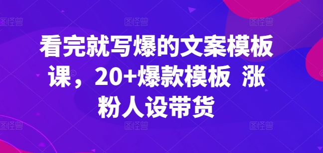 看完就写爆的文案模板课，20+爆款模板  涨粉人设带货-网赚36计