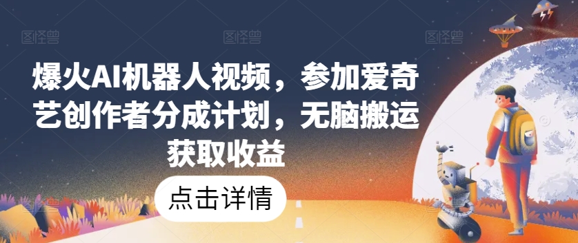 爆火AI机器人视频，参加爱奇艺创作者分成计划，无脑搬运获取收益【揭秘】-网赚36计