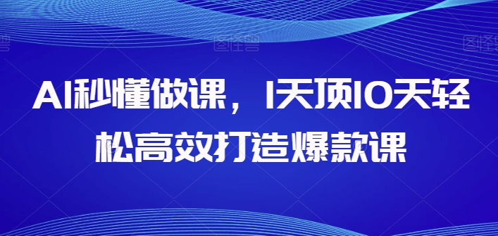 AI秒懂做课，1天顶10天轻松高效打造爆款课-网赚36计