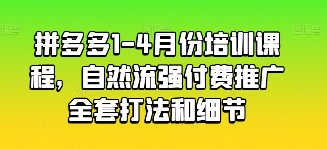 拼多多1-4月份培训课程，自然流强付费推广全套打法和细节-网赚36计