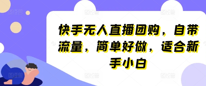 快手无人直播团购，自带流量，简单好做，适合新手小白【揭秘】-网赚36计