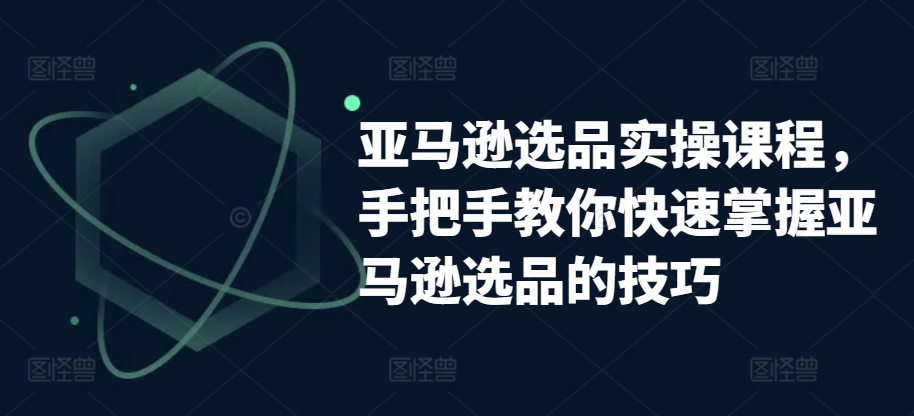 亚马逊选品实操课程，手把手教你快速掌握亚马逊选品的技巧-网赚36计