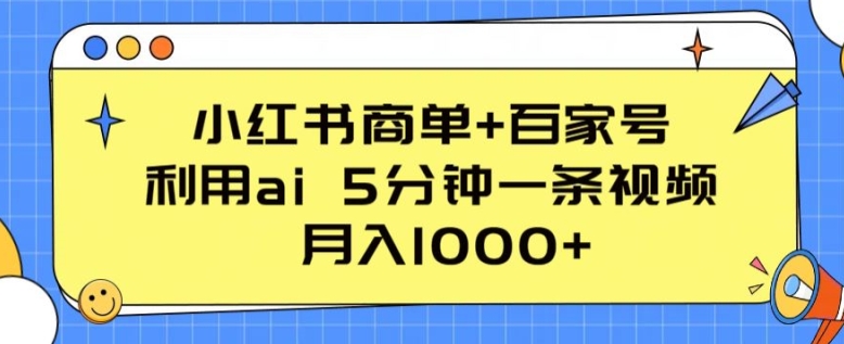 小红书商单+百家号，利用ai 5分钟一条视频，月入1000+【揭秘】-网赚36计