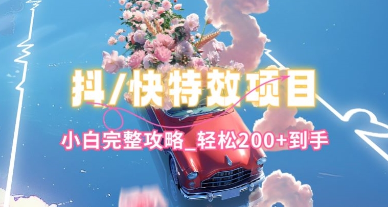 抖音快手双平台特效教程，玩法简单，小白完整攻略，轻松100+到手【揭秘】-网赚36计