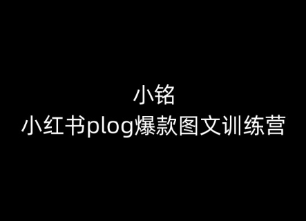 小铭-小红书plog爆款图文训练营,教你从0-1做小红书