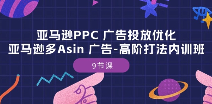 亚马逊PPC 广告投放优化：亚马逊多Asin 广告-高阶打法内训班-9节课-网赚36计