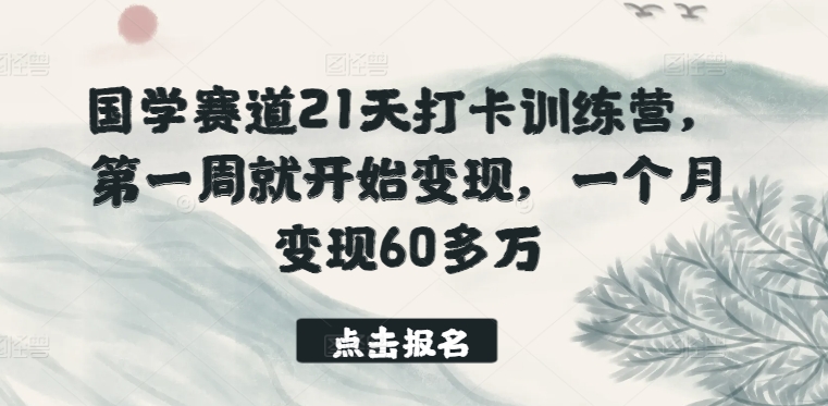 国学赛道21天打卡训练营，第一周就开始变现，一个月变现60多万-网赚36计