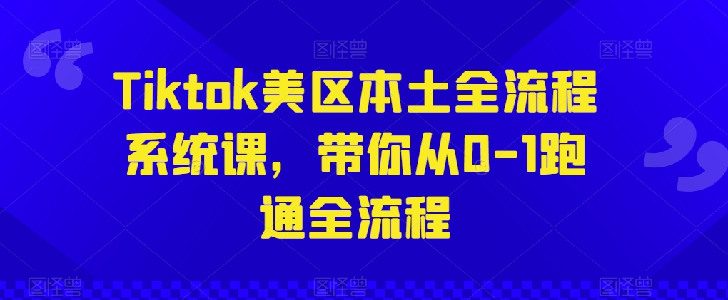 Tiktok美区本土全流程系统课，带你从0-1跑通全流程-网赚36计