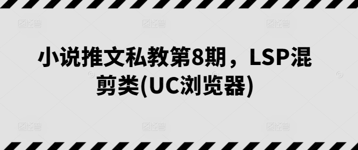 小说推文私教第8期，LSP混剪类(UC浏览器)-网赚36计
