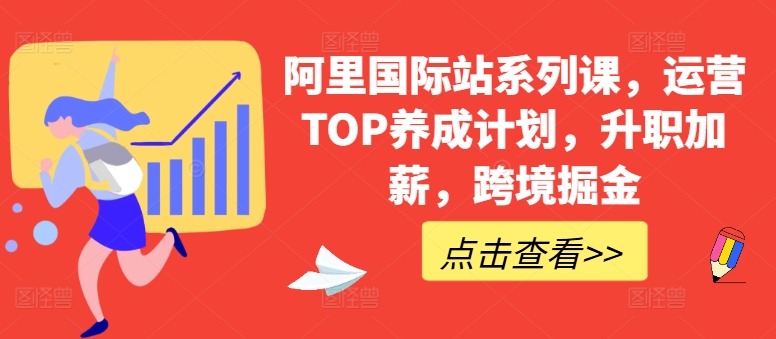 阿里国际站系列课，运营TOP养成计划，升职加薪，跨境掘金-网赚36计
