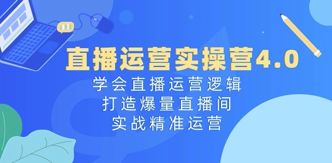 直播运营实操营4.0：学会直播运营逻辑，打造爆量直播间，实战精准运营-网赚36计