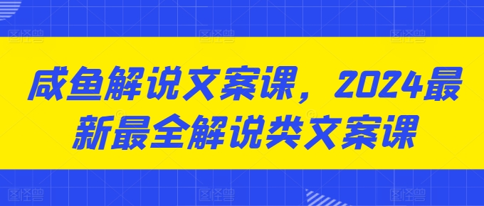 咸鱼解说文案课，2024最新最全解说类文案课-网赚36计