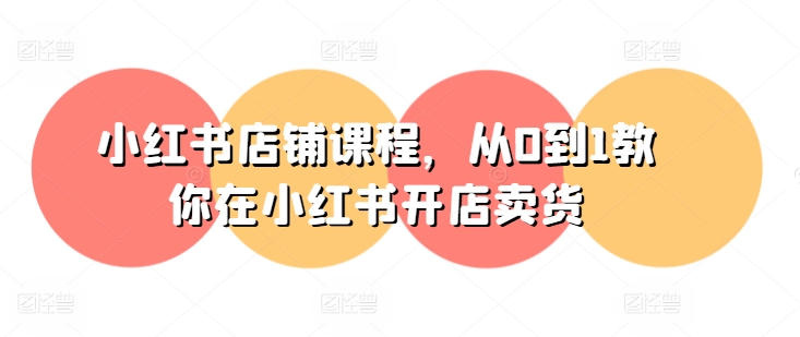 小红书店铺课程，从0到1教你在小红书开店卖货-网赚36计