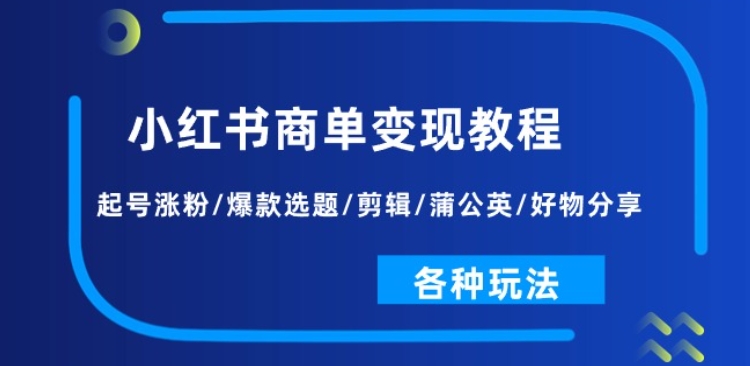 小红书商单变现教程：起号涨粉/爆款选题/剪辑/蒲公英/好物分享/各种玩法-网赚36计