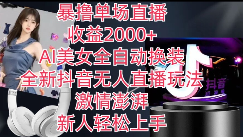 全新抖音无人直播玩法，AI美女全自动换装，激情澎湃，新人轻松上手，暴撸单场直播2k+【揭秘】-网赚36计