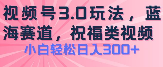 2024视频号蓝海项目，祝福类玩法3.0，操作简单易上手，日入300+【揭秘】-网赚36计