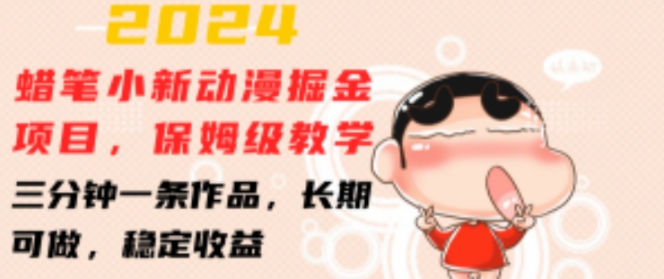 2024蜡笔小新动漫掘金项目，保姆级教学，三分钟一条作品，长期可做，稳定收益 【揭秘】-网赚36计