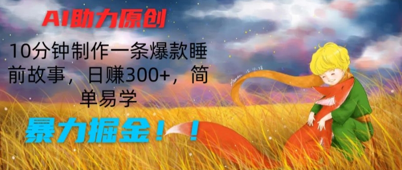 AI助力原创：10分钟制作一条爆款睡前故事，日赚300+，简单易学，暴力掘金【揭秘】-网赚36计