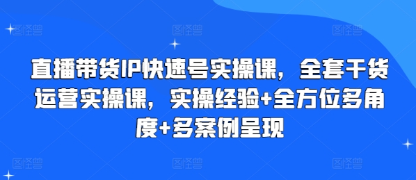 直播带货IP快速号实操课，全套干货运营实操课，实操经验+全方位多角度+多案例呈现-网赚36计