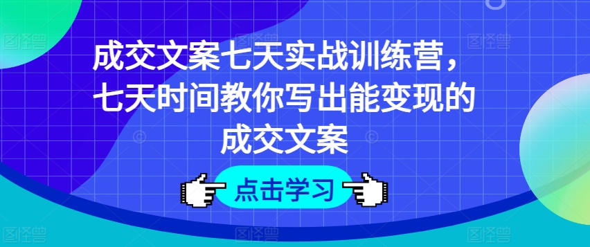 成交文案七天实战训练营，七天时间教你写出能变现的成交文案-网赚36计